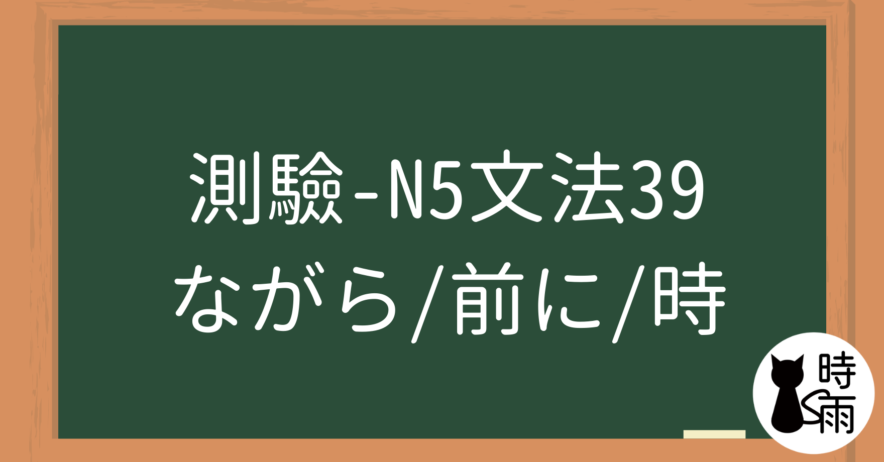 【測驗】N5文法39【表現篇】「ながら／前に／時」